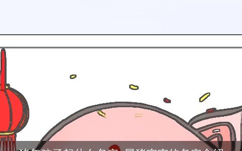 猪年孩子起什么名字 属猪宝宝的名字介绍