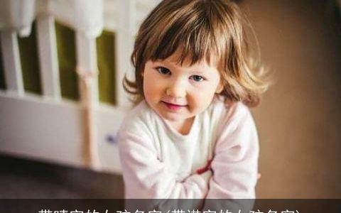 带晴字的女孩名字(带诺字的女孩名字)