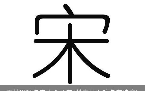 宋姓男孩名字大全两字(姓宋的女孩名字诗意)