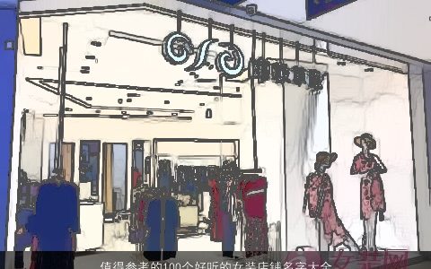值得参考的100个好听的女装店铺名字大全  取名网 漂亮好听的女店铺名字大全精挑