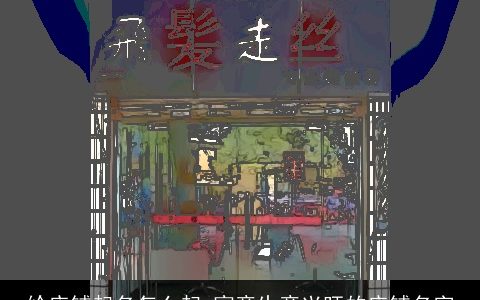 给店铺起名怎么起 寓意生意兴旺的店铺名字