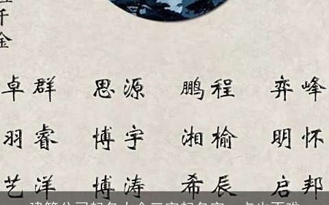 建筑公司起名大全三字起名字一点也不难