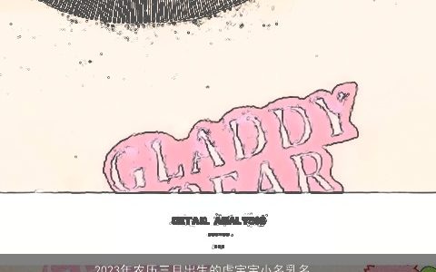 2023年农历三月出生的虎宝宝小名乳名大全 有涵养洋气的虎宝宝小名乳名名字大全