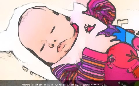 2023年男孩洋气乳名牛年简单好听的男宝宝小名大全 洋气简单好听的男孩乳名牛男宝宝小名名字大全