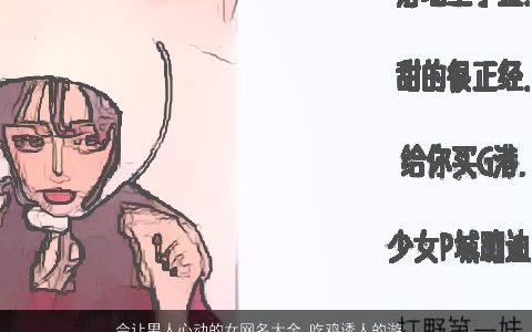 会让男人心动的女网名大全 吃鸡诱人的游戏名 有涵养帅气的男女网名鸡游戏名字最新