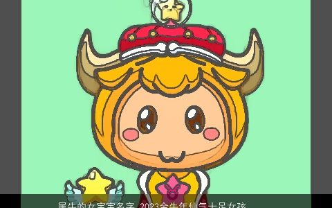 属牛的女宝宝名字 2023金牛年仙气十足女孩取名大全 高雅仙气的牛女宝宝牛女孩名字大全最新