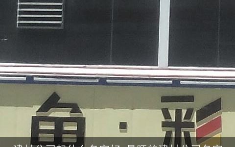 建材公司起什么名字好 最旺的建材公司名字