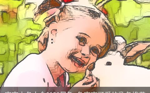 宝宝小名大全2024属兔 兔宝宝可爱的乳名推荐