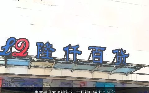 生意兴旺发达的名字 吉利的店铺大全名字解析 2023稀少吉利的店铺名字大全最新