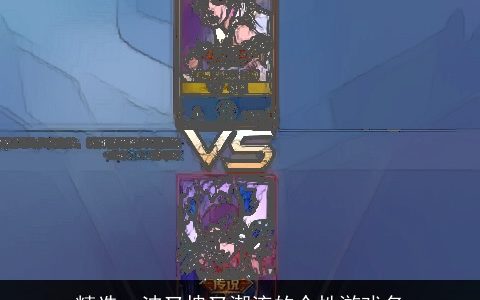 精选一波又拽又潮流的个性游戏名