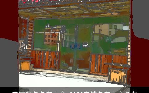 店铺起名名字大全 2023店铺名字大全免费