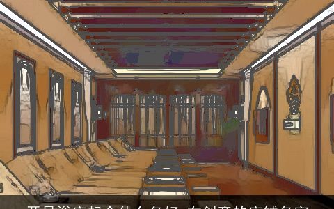 开足浴店起个什么名好 有创意的店铺名字