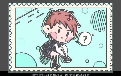 御字五行取名是什么 御字男孩子取名大全 2024好听洋气的男孩名字大全