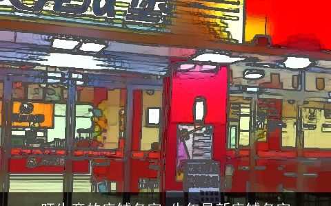 旺生意的店铺名字 牛年最新店铺名字