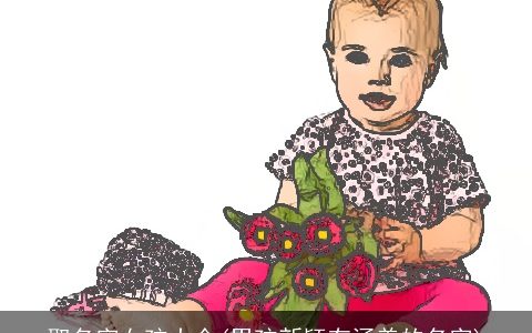 取名字女孩大全(男孩新颖有涵养的名字)