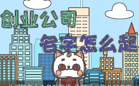 公司取名大全最新版的 比较顺口的公司名字