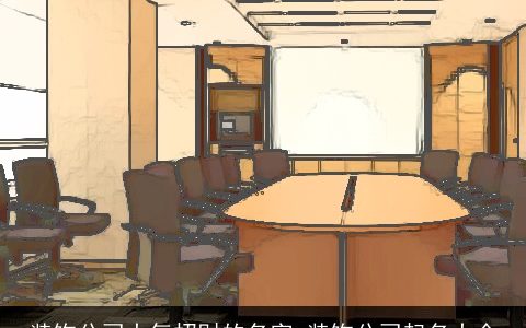 装饰公司大气招财的名字 装饰公司起名大全