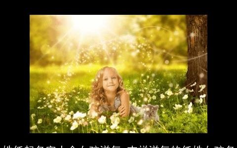 姓任起名字大全女孩洋气 吉祥洋气的任姓女孩名