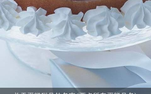 关于蛋糕甜品的名字(西点所有蛋糕品名)