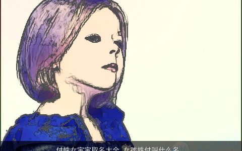 付姓女宝宝取名大全 女孩姓付叫什么名字好 诗意漂亮的付姓女宝宝女孩名字精挑