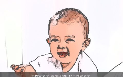 工作室名字 有内涵好听的工作室名字  取名大全网 内涵好听的宝宝名字筛选