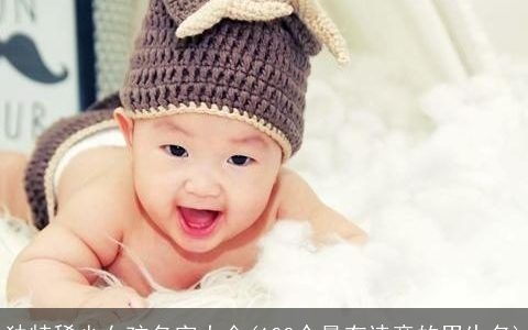 独特稀少女孩名字大全(100个最有诗意的男生名)