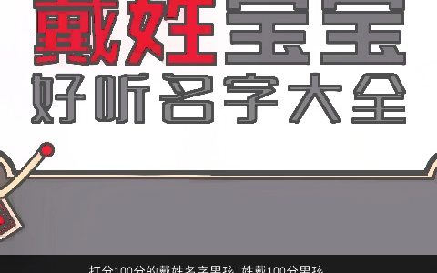 打分100分的戴姓名字男孩_姓戴100分男孩名字大全 2023有涵养新颖的戴姓男孩名字最新