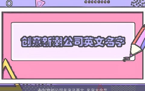 有创意的公司名字及英文 名字大全怎么起 漂亮有创意的公司英文名字大全