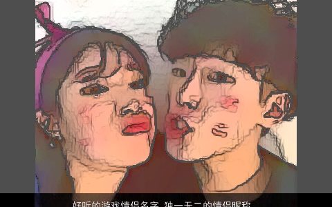 好听的游戏情侣名字 独一无二的情侣昵称大全 好听独一无二的游戏情侣情侣昵称名字