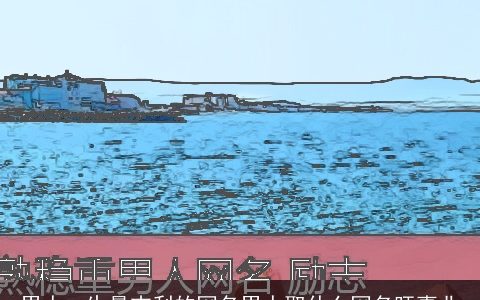 男人一生最吉利的网名男人取什么网名旺事业