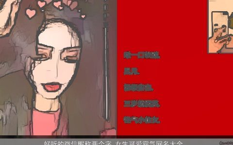 好听的微信昵称两个字 女生可爱霸气网名大全 好听可爱霸气的微信昵称女生网名名字大全挑选