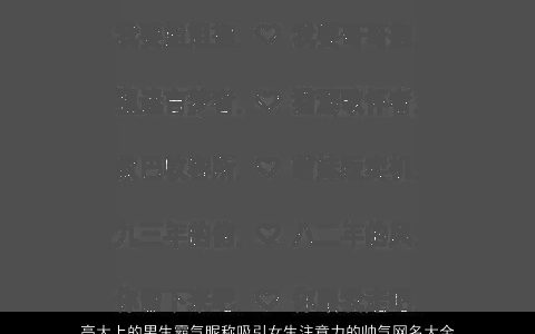 高大上的男生霸气昵称吸引女生注意力的帅气网名大全2023 霸气帅气的男生昵称女生网名名字大全精选