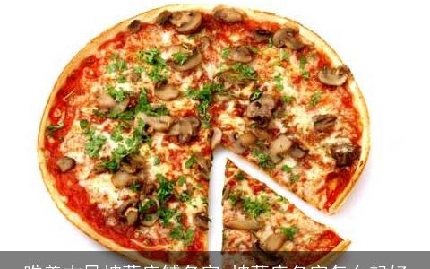 唯美古风披萨店铺名字 披萨店名字怎么起好