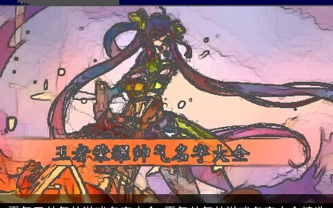 霸气又帅气的游戏名字大全 霸气帅气的游戏名字大全精选