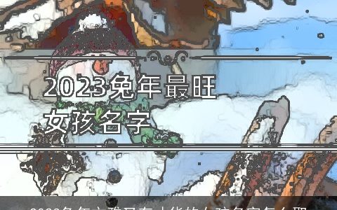 2023兔年文雅又有才华的女孩名字怎么取