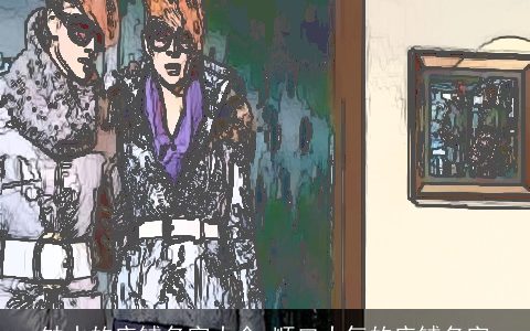 缺水的店铺名字大全 顺口大气的店铺名字