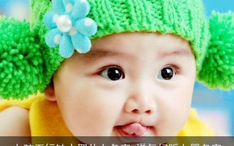 女孩五行缺水取什么名字 洋气好听女婴名字