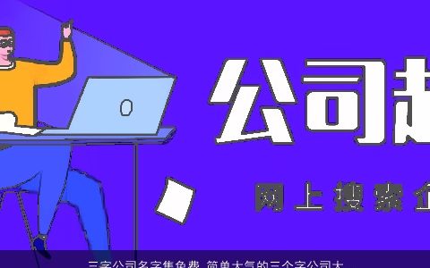 三字公司名字集免费 简单大气的三个字公司大全名称大全 简单大气的公司公司名字大全最新