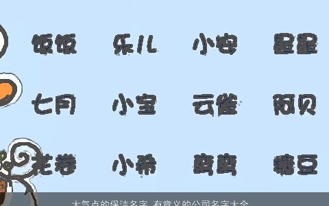 大气点的保洁名字 有意义的公司名字大全  取名大全网 2024好听大气的公司名字最新