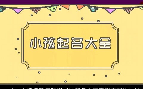 一儿一女取名呼应巧用成语起名会有意想不到的效果