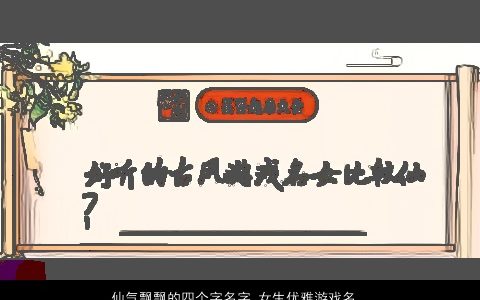 仙气飘飘的四个字名字 女生优雅游戏名字大全 仙气优雅的女生游戏名字大全精选