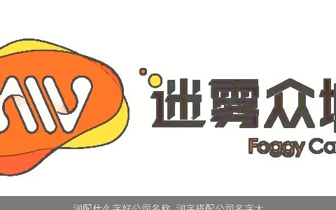 润配什么字好公司名称 润字搭配公司名字大全寓意好 新颖寓意的公司公司名字大全最新