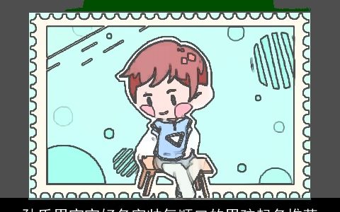 孙氏男宝宝好名字帅气顺口的男孩起名推荐