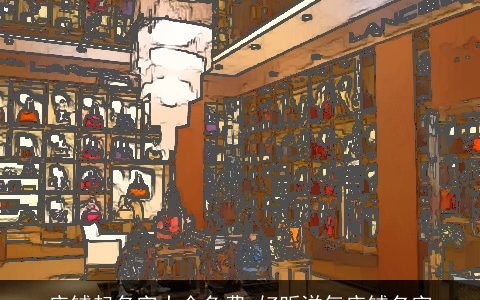 店铺起名字大全免费 好听洋气店铺名字