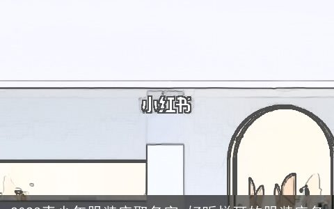 2023青少年服装店取名字 好听悦耳的服装店名