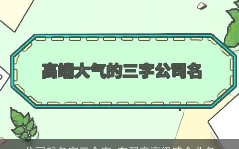 公司起名字三个字 有深度高级感企业名