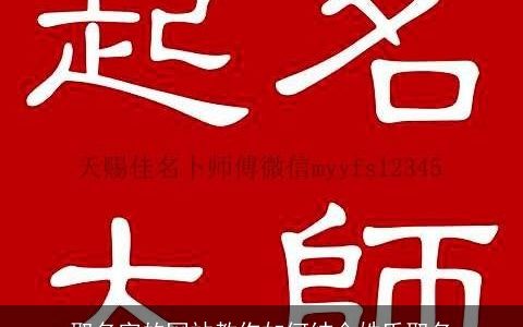 取名字的网站教你如何结合姓氏取名