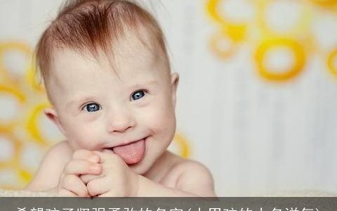 希望孩子坚强勇敢的名字(小男孩的小名洋气)