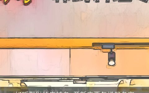 好听聚财的店铺名 开新店要怎样起名字