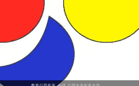 教育公司名字 必过 公司大全起名大全  取名大全网 霸气漂亮的公司公司名字大全